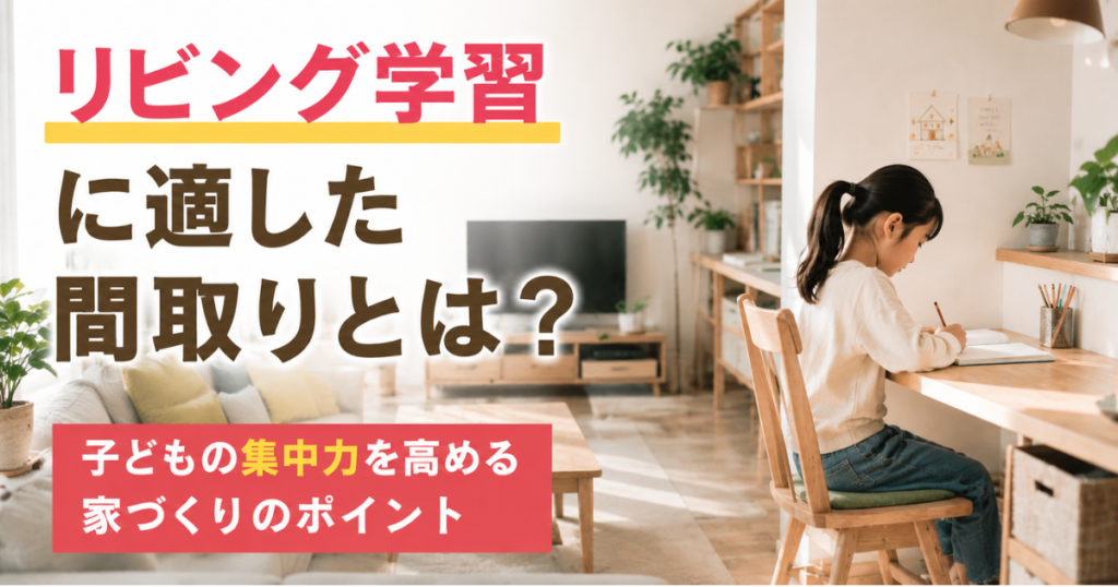 リビング学習がはかどる間取りとは?