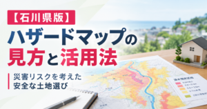 【石川県版】ハザードマップの見方と活用法｜災害リスクを考えた安全な土地選び